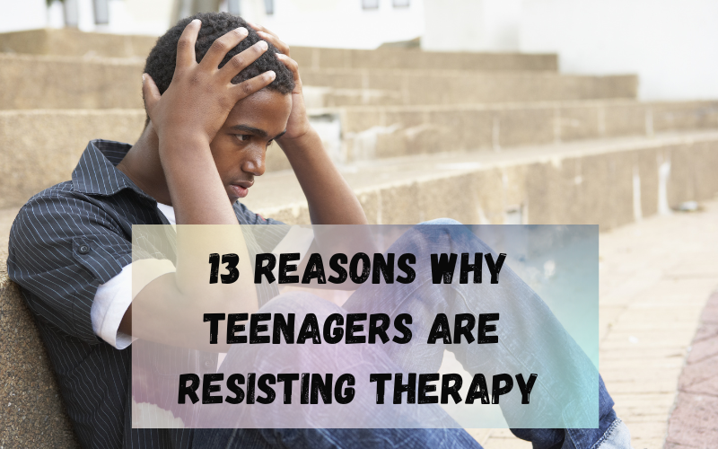 13 Reasons Why Teenagers Are Resisting Therapy