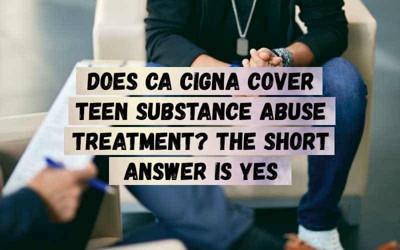 Does-CA-Cigna-Cover-Teen-Substance-Abuse-Treatment_-The-Short-Answer-Is-Yes